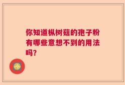 你知道枞树菇的孢子粉有哪些意想不到的用法吗？