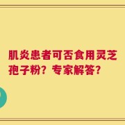 肌炎患者可否食用灵芝孢子粉？专家解答？