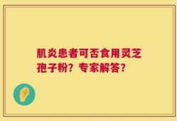 肌炎患者可否食用灵芝孢子粉？专家解答？