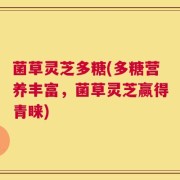 菌草灵芝多糖(多糖营养丰富，菌草灵芝赢得青睐)