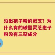 没出孢子粉的灵芝？为什么有的破壁灵芝孢子粉没有三萜成分