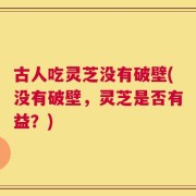 古人吃灵芝没有破壁(没有破壁，灵芝是否有益？)