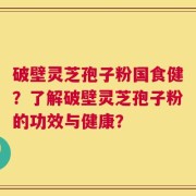 破壁灵芝孢子粉国食健？了解破壁灵芝孢子粉的功效与健康？