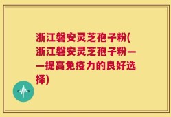 浙江磐安灵芝孢子粉(浙江磐安灵芝孢子粉——提高免疫力的良好选择)
