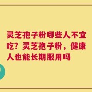 灵芝孢子粉哪些人不宜吃？灵芝孢子粉，健康人也能长期服用吗