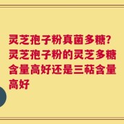 灵芝孢子粉真菌多糖？灵芝孢子粉的灵芝多糖含量高好还是三萜含量高好