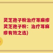 灵芝孢子粉治疗荨麻疹灵芝孢子粉：治疗荨麻疹有效之选)