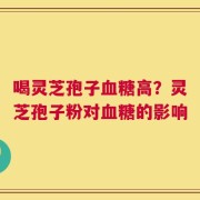 喝灵芝孢子血糖高？灵芝孢子粉对血糖的影响