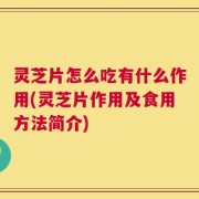 灵芝片怎么吃有什么作用(灵芝片作用及食用方法简介)