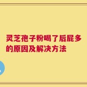 灵芝孢子粉喝了后屁多的原因及解决方法