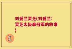 刘爱兰灵芝(刘爱兰：灵芝太极拳冠军的故事)