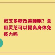 灵芝多糖改善睡眠？食用灵芝可以提高身体免疫力吗