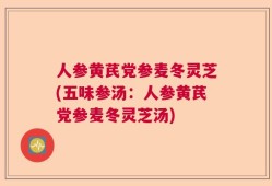 人参黄芪党参麦冬灵芝(五味参汤：人参黄芪党参麦冬灵芝汤)