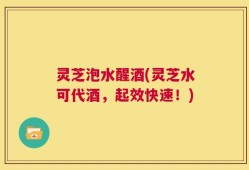 灵芝泡水醒酒(灵芝水可代酒，起效快速！)