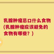 乳腺肿瘤忌口什么食物(乳腺肿瘤应该避免的食物有哪些？)
