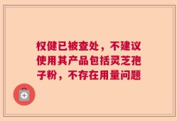 权健已被查处，不建议使用其产品包括灵芝孢子粉，不存在用量问题