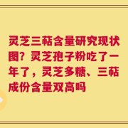 灵芝三萜含量研究现状图？灵芝孢子粉吃了一年了，灵芝多糖、三萜成份含量双高吗