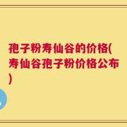 孢子粉寿仙谷的价格(寿仙谷孢子粉价格公布)