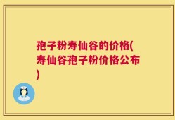 孢子粉寿仙谷的价格(寿仙谷孢子粉价格公布)