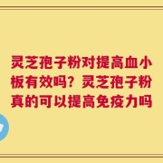灵芝孢子粉对提高血小板有效吗？灵芝孢子粉真的可以提高免疫力吗