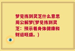 梦见拣到灵芝什么意思周公解梦(梦见拣到灵芝：预示着身体健康和财运旺盛。)