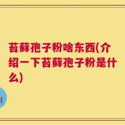 苔藓孢子粉啥东西(介绍一下苔藓孢子粉是什么)