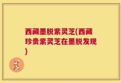 西藏墨脱紫灵芝(西藏珍贵紫灵芝在墨脱发现)