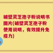 破壁灵芝孢子粉说明书图片(破壁灵芝孢子粉使用说明，有效提升免疫力)