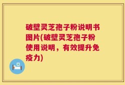 破壁灵芝孢子粉说明书图片(破壁灵芝孢子粉使用说明，有效提升免疫力)