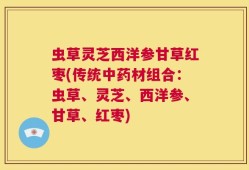 虫草灵芝西洋参甘草红枣(传统中药材组合：虫草、灵芝、西洋参、甘草、红枣)
