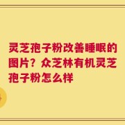 灵芝孢子粉改善睡眠的图片？众芝林有机灵芝孢子粉怎么样