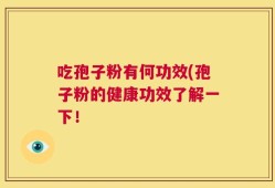 吃孢子粉有何功效(孢子粉的健康功效了解一下！
