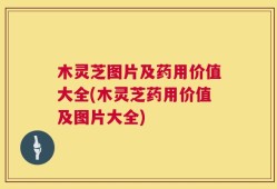 木灵芝图片及药用价值大全(木灵芝药用价值及图片大全)
