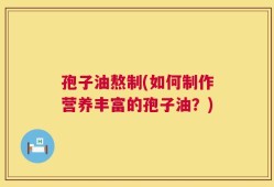 孢子油熬制(如何制作营养丰富的孢子油？)