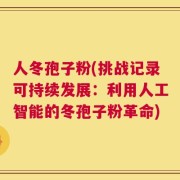 人冬孢子粉(挑战记录可持续发展：利用人工智能的冬孢子粉革命)