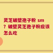 灵芝破壁孢子粉 sm？破壁灵芝孢子粉应该怎么吃