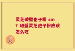 灵芝破壁孢子粉 sm？破壁灵芝孢子粉应该怎么吃