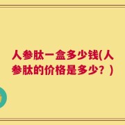 人参肽一盒多少钱(人参肽的价格是多少？)