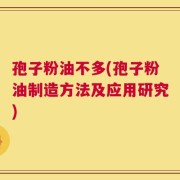 孢子粉油不多(孢子粉油制造方法及应用研究)