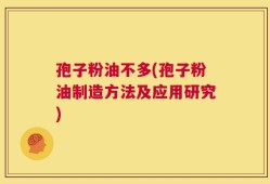 孢子粉油不多(孢子粉油制造方法及应用研究)