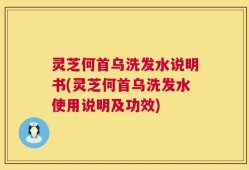 灵芝何首乌洗发水说明书(灵芝何首乌洗发水使用说明及功效)