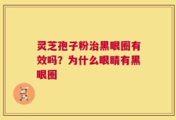 灵芝孢子粉治黑眼圈有效吗？为什么眼睛有黑眼圈