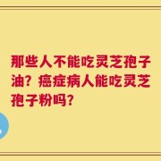 那些人不能吃灵芝孢子油？癌症病人能吃灵芝孢子粉吗？