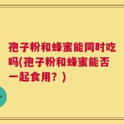 孢子粉和蜂蜜能同时吃吗(孢子粉和蜂蜜能否一起食用？)