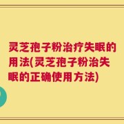 灵芝孢子粉治疗失眠的用法(灵芝孢子粉治失眠的正确使用方法)