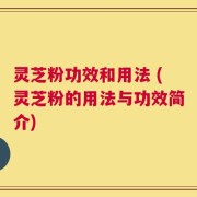 灵芝粉功效和用法 (灵芝粉的用法与功效简介)