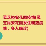 灵芝裕安花园疫情(灵芝裕安花园发生新冠疫情，多人确诊)