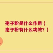 孢子粉是什么作用 (孢子粉有什么功效？)