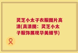 灵芝小太子衣服图片高清(高清图：灵芝小太子服饰展现华美细节)