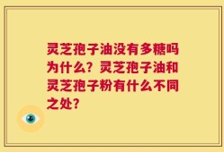 灵芝孢子油没有多糖吗为什么？灵芝孢子油和灵芝孢子粉有什么不同之处？